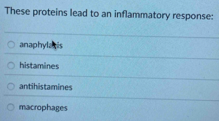 These proteins lead to an inflammatory response:
anaphylacis
histamines
antihistamines
macrophages