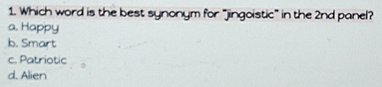 Which word is the best synonym for “jingoistic” in the 2nd panel?
a. Happy
b. Smart
c. Patriotic
d. Alien