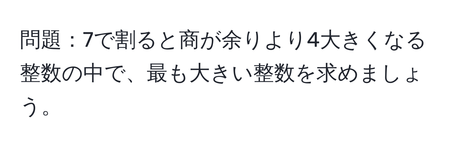 解決済み：問題：7で割ると商が余りより4大きくなる整数の中で、最も大きい整数を求めましょう。