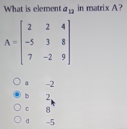 What is element a_12 in matrix A?
a -2
b 2
C 8
d -5