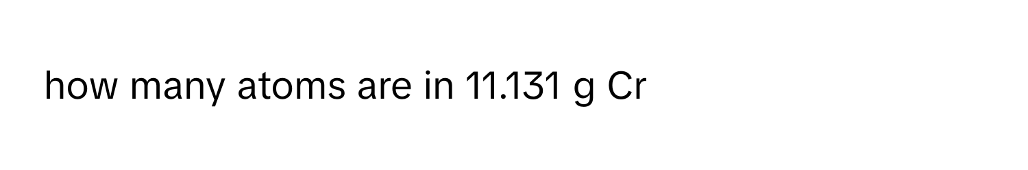 how many atoms are in 11.131 g Cr