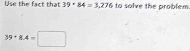 Use the fact that 39· 84=3,276 to solve the problem.
39· 8.4=□