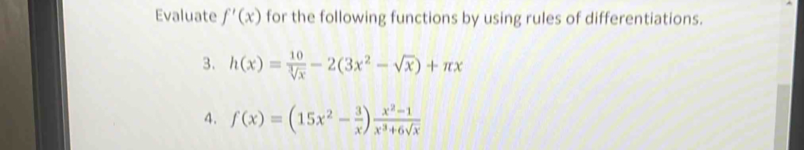 Evaluate f'(x) for the following functions by using rules of differentiations.
3. h(x)= 10/sqrt[3](x) -2(3x^2-sqrt(x))+π x
4. f(x)=(15x^2- 3/x ) (x^2-1)/x^3+6sqrt(x) 