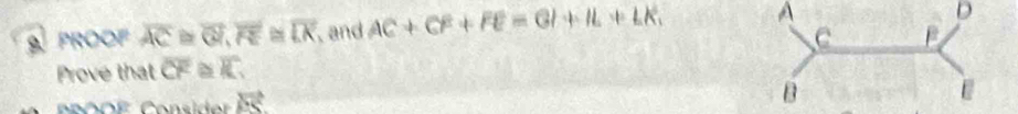 PROOF overline AC≌ overline GI, overline RE≌ overline LK and AC+CF+FE=GI+IL+LK. A 
D 
Prove that overline CF≌ overline K
Consider vector ES