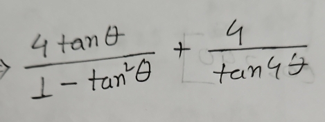  4tan θ /1-tan^2θ  + 4/tan 4θ  