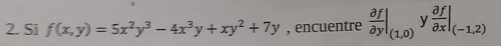 Si f(x,y)=5x^2y^3-4x^3y+xy^2+7y , encuentre  partial f/partial y |_(1,0) y  partial f/partial x |_(-1,2)