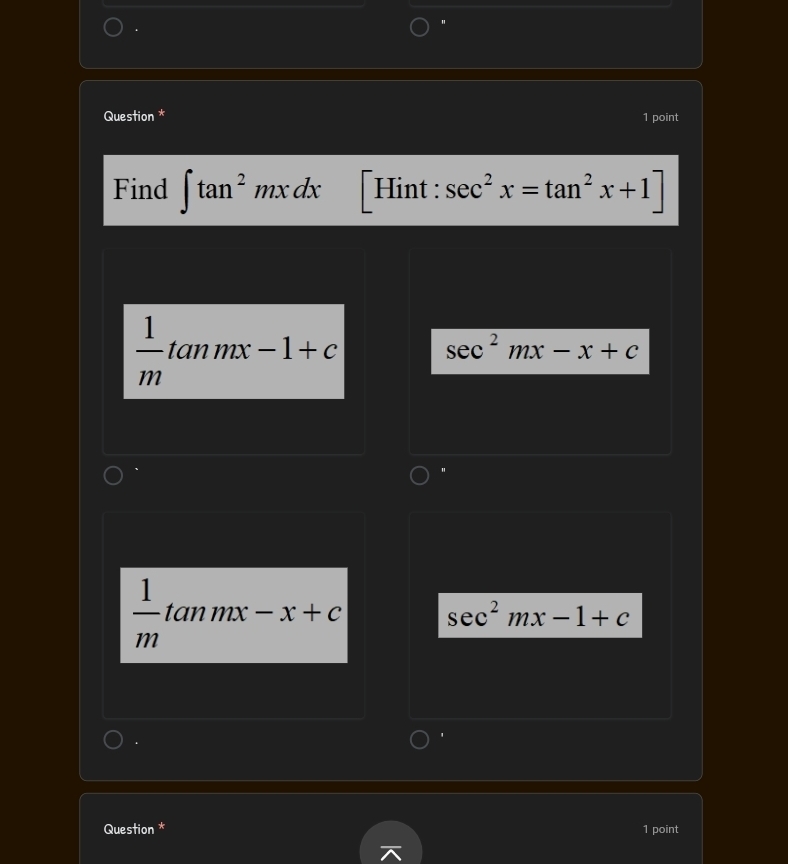 Question * 1 point
Find ∈t tan^2mxdx [Hint : sec^2x=tan^2x+1]
 1/m tan mx-1+c
sec^2mx-x+c
"
 1/m tan mx-x+c sec^2mx-1+c.
Question * 1 point