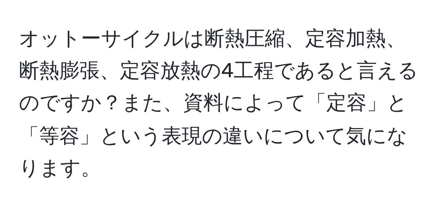 オットーサイクルは断熱圧縮、定容加熱、断熱膨張、定容放熱の4工程であると言えるのですか？また、資料によって「定容」と「等容」という表現の違いについて気になります。