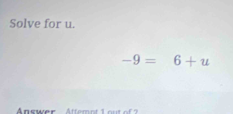 Solve for u.
-9=6+u
Answer Attemnt 1 out of