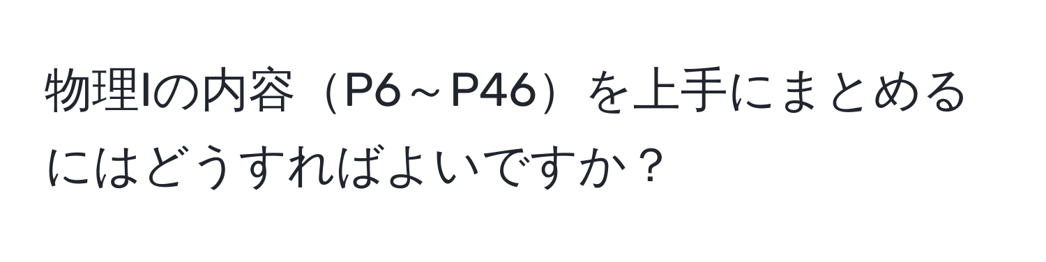 物理Iの内容P6～P46を上手にまとめるにはどうすればよいですか？