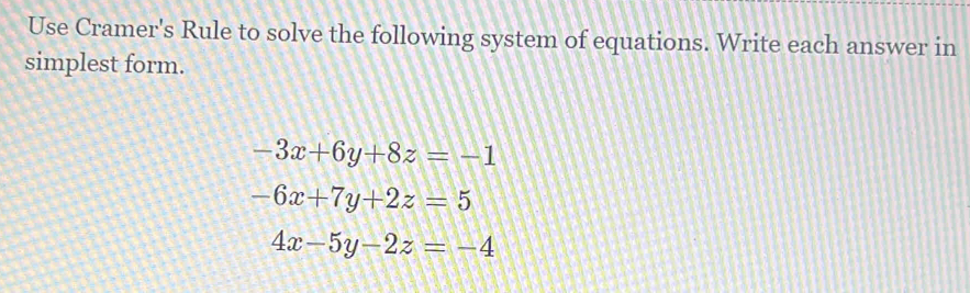 Use Cramer's Rule to solve the following system of equations. Write each answer in
simplest form.
-3x+6y+8z=-1
-6x+7y+2z=5
4x-5y-2z=-4