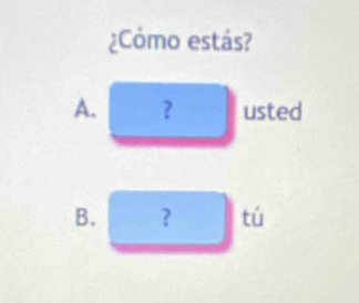 ¿Cómo estás?
A. ? usted
B. ? tú