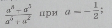  (a^8+a^5)/a^5+a^2  пpи a=- 1/2 ;