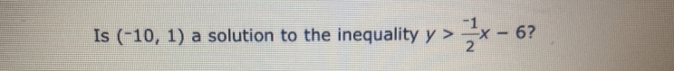 Is (^-10,1) a solution to the inequality y> (-1)/2 x-6 ?