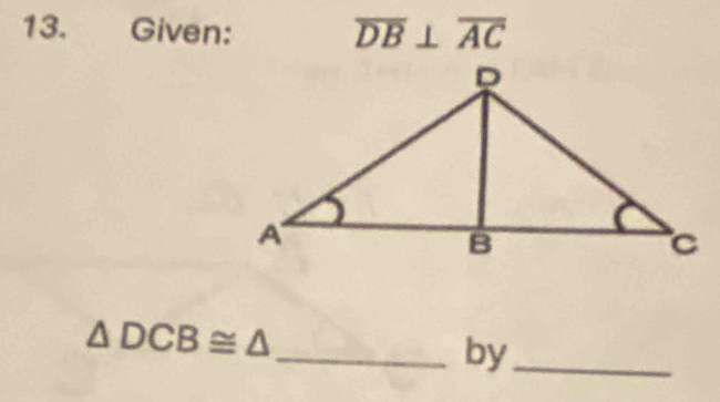 Given: overline DB⊥ overline AC
△ DCB≌ △
_by_