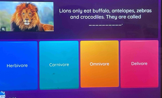 ions only eat buffalo, antelopes, zebras
and crocodiles. They are called
_
.
Herbivore Carnivore Omnivore Delivore