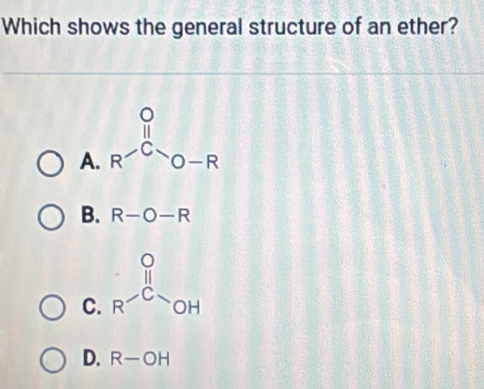 Which shows the general structure of an ether?
A.
B. R-O-R
C.
D. R-OH