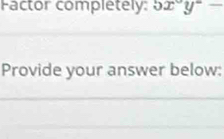 Factor completely: 5x°y°-
Provide your answer below: