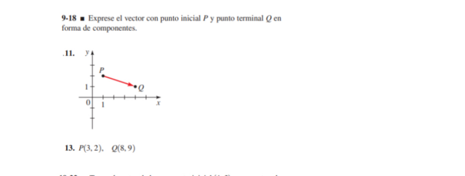 9-18 ■ Exprese el vector con punto inicial P y punto terminal Q en 
forma de componentes. 
.11. 
13. P(3,2), Q(8,9)