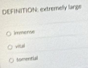 DEFINITION: extremely large
immense
vitad
torrential