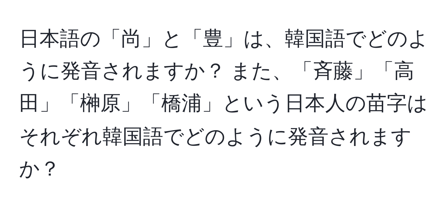 日本語の「尚」と「豊」は、韓国語でどのように発音されますか？ また、「斉藤」「高田」「榊原」「橋浦」という日本人の苗字はそれぞれ韓国語でどのように発音されますか？