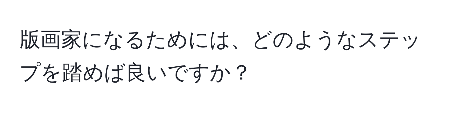 版画家になるためには、どのようなステップを踏めば良いですか？