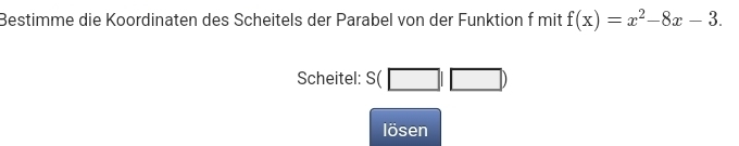 Bestimme die Koordinaten des Scheitels der Parabel von der Funktion f mit f(x)=x^2-8x-3. 
Scheitel: s(□ |□ )
lösen