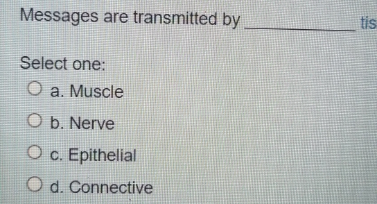 Messages are transmitted by _tis
Select one:
a. Muscle
b. Nerve
c. Epithelial
d. Connective