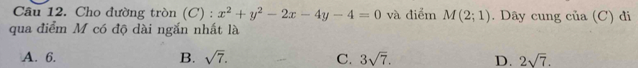 Cho đường tròn (C) : x^2+y^2-2x-4y-4=0 và điểm M(2;1). Dây cung của (C) đi
qua điểm M có độ dài ngắn nhất là
A. 6. B. sqrt(7). C. 3sqrt(7). D. 2sqrt(7).