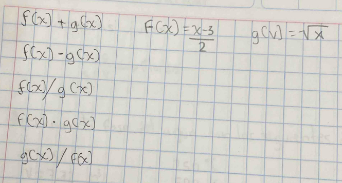 f(x)+g(x) F(x)= (x-3)/2  g(v)=sqrt(x)
f(x)-g(x)
f(x)/g(x)
f(x)· g(x)
g(x)/f(x)