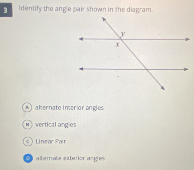 Identify the angle pair shown in the diagram.
Aalternate interior angles
B vertical angles
c Linear Pair
Dalternate exterior angles