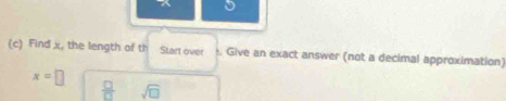 Find x, the length of th Start over : Give an exact answer (not a decimal approximation)
x=□
 □ /□   sqrt(□ )