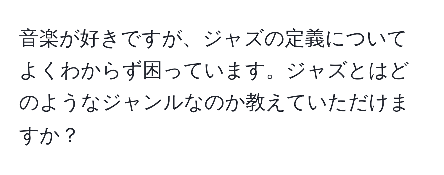 音楽が好きですが、ジャズの定義についてよくわからず困っています。ジャズとはどのようなジャンルなのか教えていただけますか？