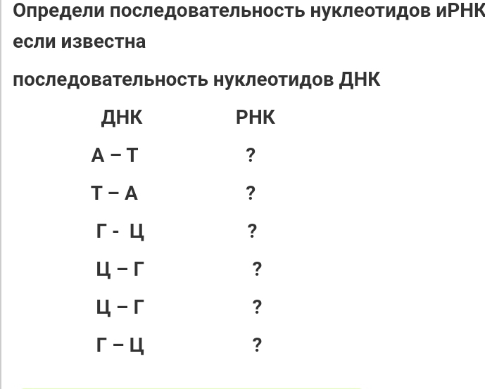 Олредели πоследовательность нуклеотидов иРНК 
если Известна 
последовательность нуклеотидов ДΗΚ 
AHK PHK
A-T
?
T-A
?
r-4
?
u-r
?
u-r
?
r-4
?