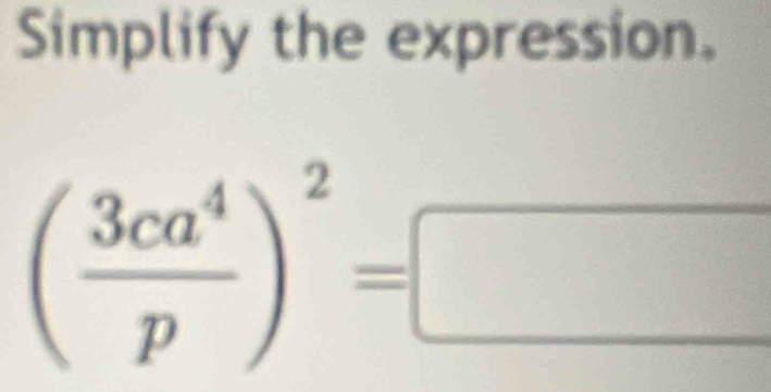 Simplify the expression.
( 3ca^4/p )^2=□