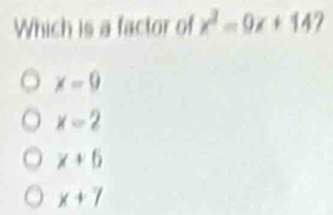 Which is a factor of x^2-9x+14
x=9
x=2
x+6
x+7