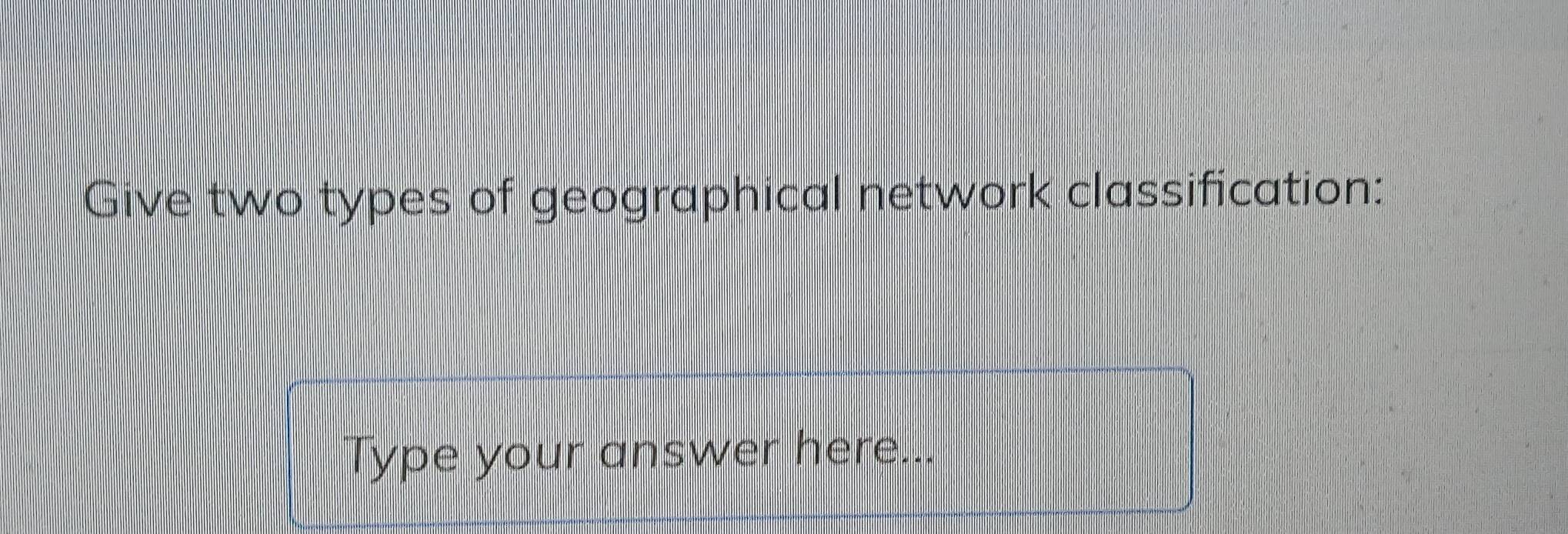 Solved: Give two types of geographical network classification: Type ...