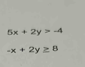 5x+2y>-4
-x+2y≥ 8