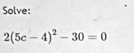 Solve:
2(5c-4)^2-30=0