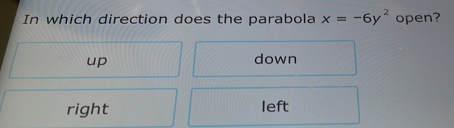 In which direction does the parabola x=-6y^2 open?
up down
right left