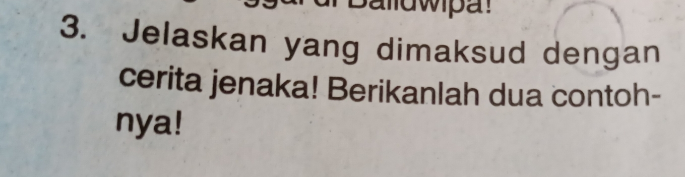 Jelaskan yang dimaksud dengan 
cerita jenaka! Berikanlah dua contoh- 
nya!