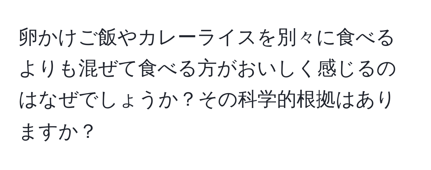 卵かけご飯やカレーライスを別々に食べるよりも混ぜて食べる方がおいしく感じるのはなぜでしょうか？その科学的根拠はありますか？