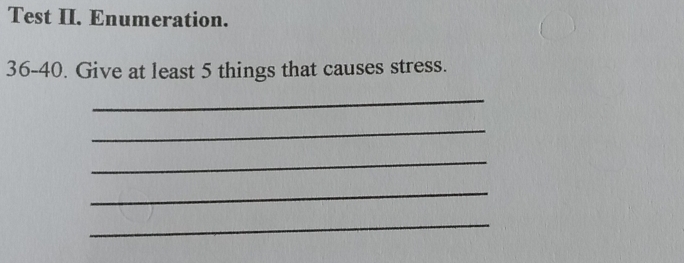 Test II. Enumeration. 
36-40. Give at least 5 things that causes stress. 
_ 
_ 
_ 
_ 
_