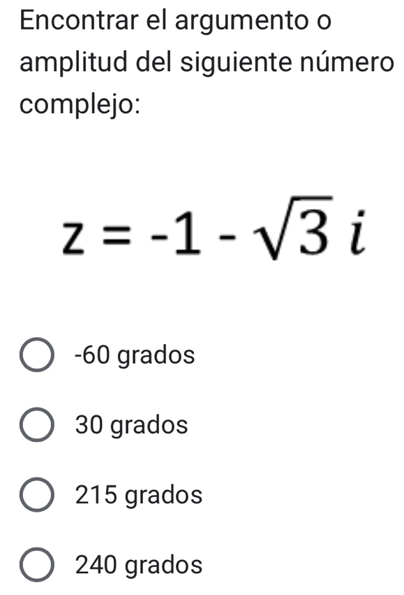 Encontrar el argumento o
amplitud del siguiente número
complejo:
z=-1-sqrt(3)i
-60 grados
30 grados
215 grados
240 grados