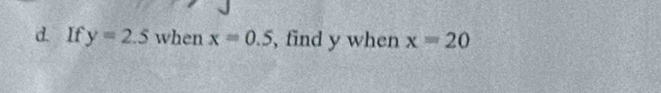 If y=2.5 when x=0.5 , find y when x=20