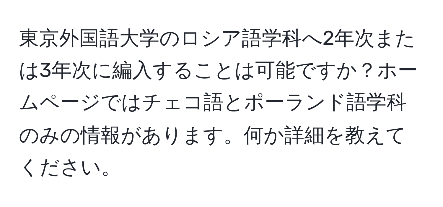 東京外国語大学のロシア語学科へ2年次または3年次に編入することは可能ですか？ホームページではチェコ語とポーランド語学科のみの情報があります。何か詳細を教えてください。