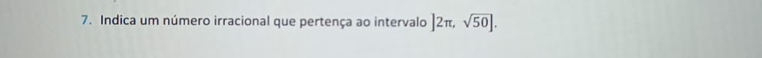 Indica um número irracional que pertença ao intervalo ]2π , sqrt(50)|.