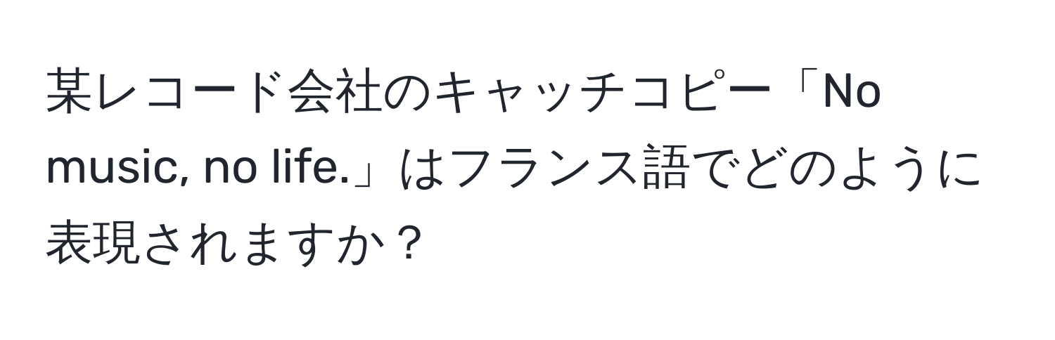 某レコード会社のキャッチコピー「No music, no life.」はフランス語でどのように表現されますか？