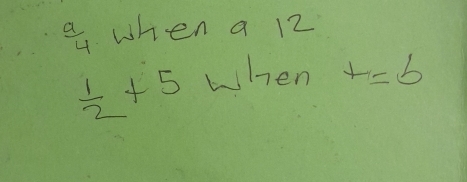  a/4  when a 12
 1/2 +5 when t=b