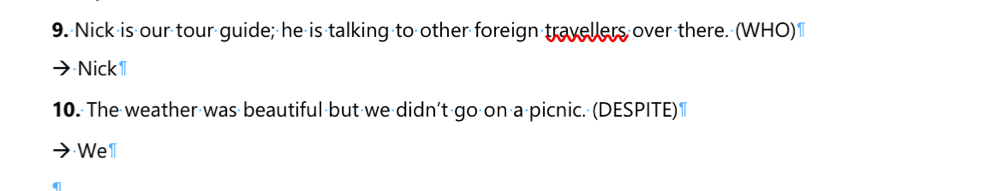 Nick is our tour guide; he is talking to other foreign travellers over there. (WHO) 
Nick1 
10. The weather was beautiful but we didn't go on a picnic. (DESPITE) 
Well